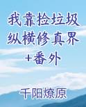 我靠捡垃圾纵横修真界+番外小说全文免费阅读