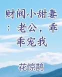 财阀小甜妻：老公，乖乖宠我笔趣阁免费阅读