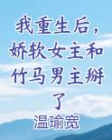 我重生后，娇软女主和竹马男主掰了小说全文免费阅读