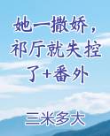 她一撒娇，祁厅就失控了+番外最新