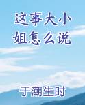 这事大小姐怎么说笔趣阁