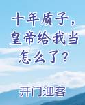 十年质子，皇帝给我当怎么了？完整版小说