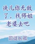 徒儿你无敌了，找师姐老婆去吧
