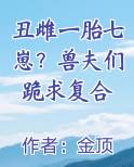 丑雌一胎七崽？兽夫们跪求复合小说推荐