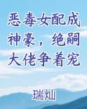 恶毒女配成神豪，绝嗣大佬争着宠