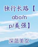 独行长路【abo/np/美强】