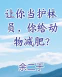 让你当护林员，你给动物减肥？小说全文免费阅读