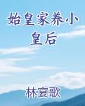 始皇家养小皇后小说免费阅读