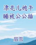 漂亮儿媳午睡被公公插原著小说